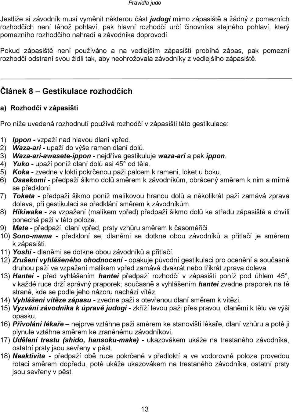 Pokud zápasiště není používáno a na vedlejším zápasišti probíhá zápas, pak pomezní rozhodčí odstraní svou židli tak, aby neohrožovala závodníky z vedlejšího zápasiště.