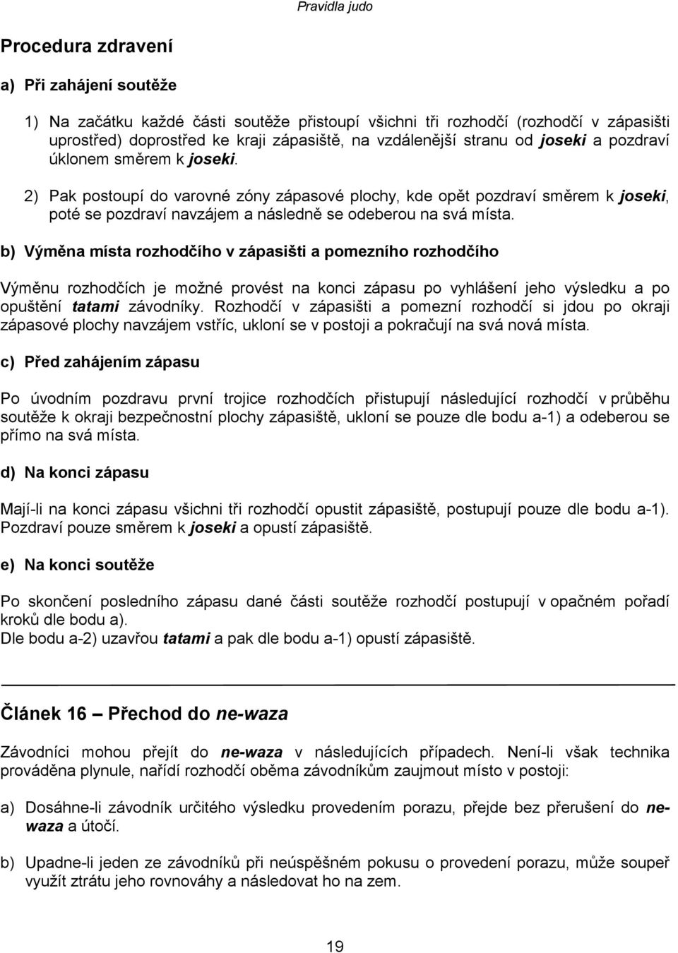 b) Výměna místa rozhodčího v zápasišti a pomezního rozhodčího Výměnu rozhodčích je možné provést na konci zápasu po vyhlášení jeho výsledku a po opuštění tatami závodníky.