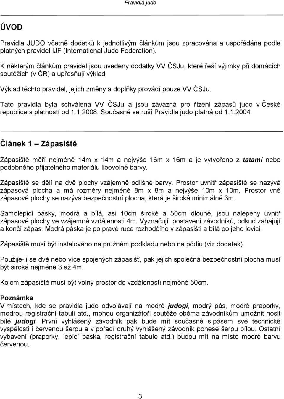 Tato pravidla byla schválena VV ČSJu a jsou závazná pro řízení zápasů judo v České republice s platností od 1.1.2008. Současně se ruší Pravidla judo platná od 1.1.2004.