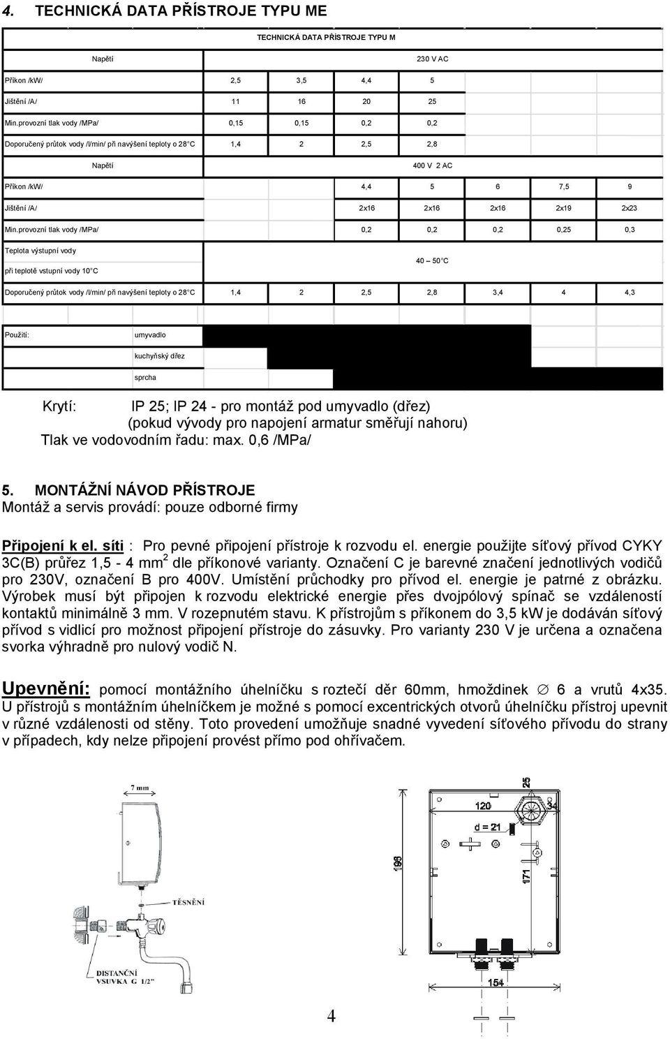 Min.provozní tlak vody /MPa/ 0,2 0,2 0,2 0,25 0,3 Teplota výstupní vody při teplotě vstupní vody 10 C 40 50 C Doporučený průtok vody /l/min/ při navýšení teploty o 28 C 1,4 2 2,5 2,8 3,4 4 4,3