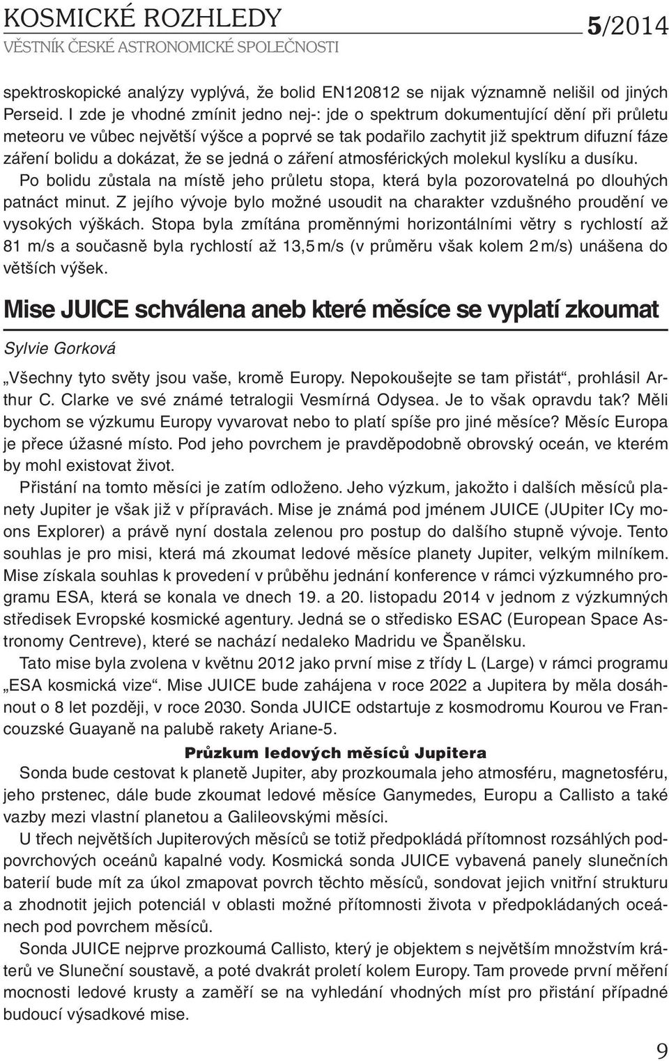 že se jedná o záření atmosférických molekul kyslíku a dusíku. Po bolidu zůstala na místě jeho průletu stopa, která byla pozorovatelná po dlouhých patnáct minut.