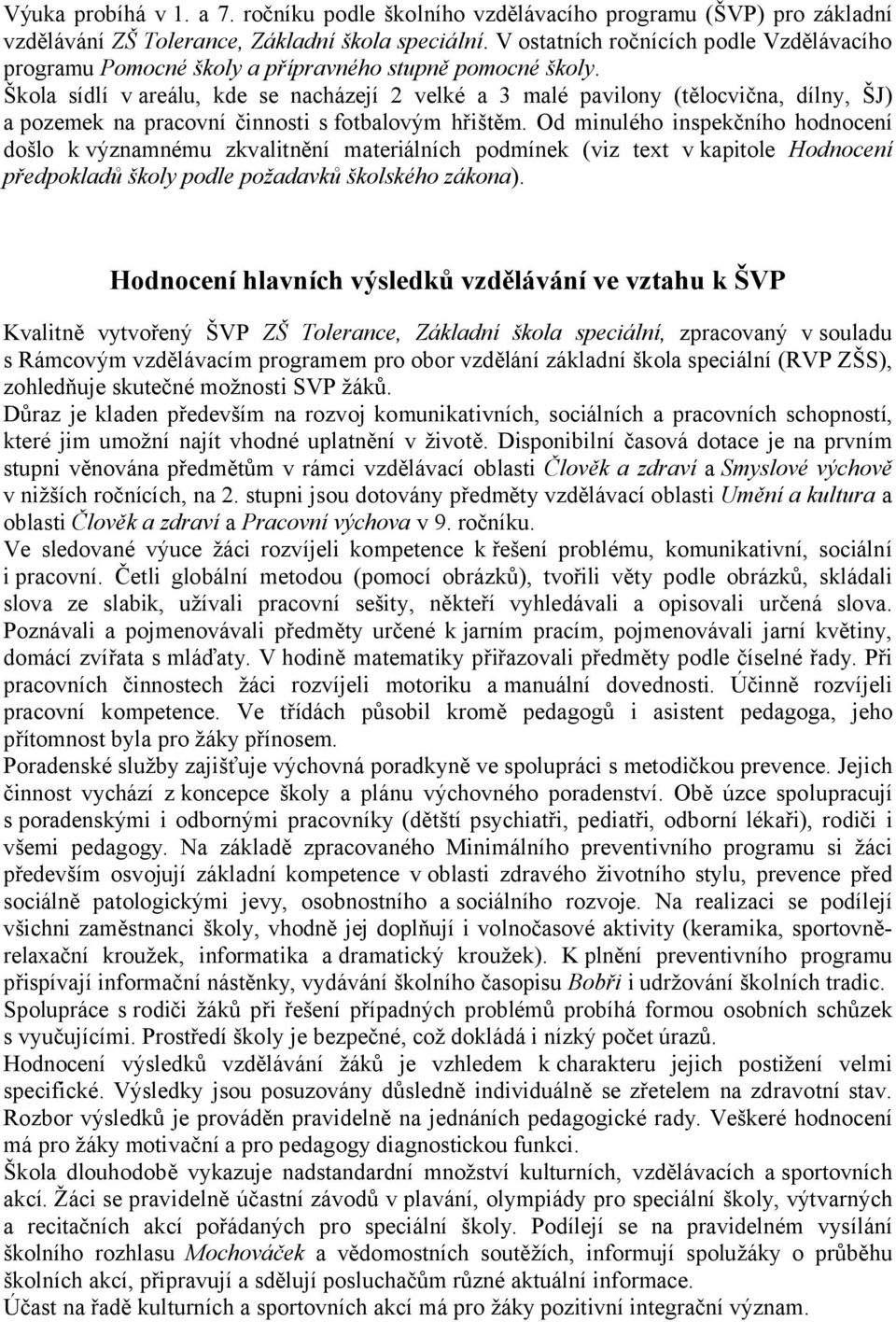 Škola sídlí v areálu, kde se nacházejí 2 velké a 3 malé pavilony (tělocvična, dílny, ŠJ) a pozemek na pracovní činnosti s fotbalovým hřištěm.