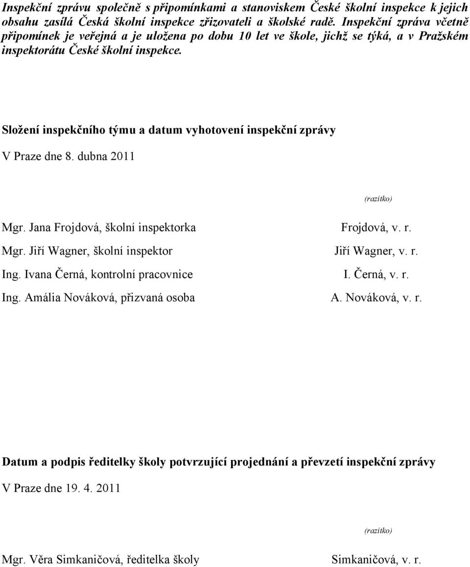 Složení inspekčního týmu a datum vyhotovení inspekční zprávy V Praze dne 8. dubna 2011 (razítko) Mgr. Jana Frojdová, školní inspektorka Frojdová, v. r. Mgr. Jiří Wagner, školní inspektor Jiří Wagner, v.