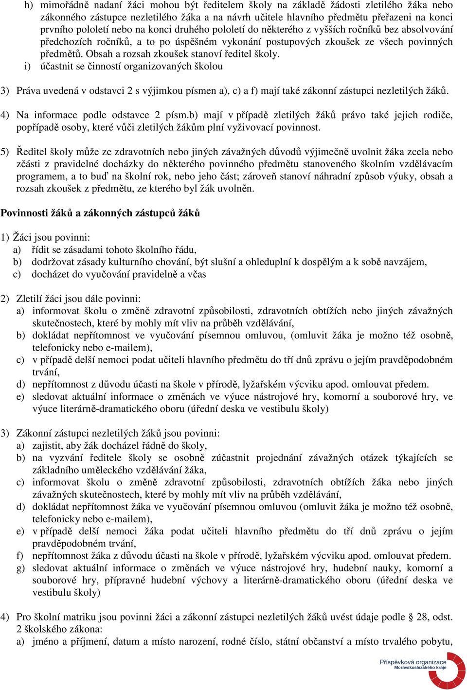 Obsah a rozsah zkoušek stanoví ředitel školy. i) účastnit se činností organizovaných školou 3) Práva uvedená v odstavci 2 s výjimkou písmen a), c) a f) mají také zákonní zástupci nezletilých žáků.