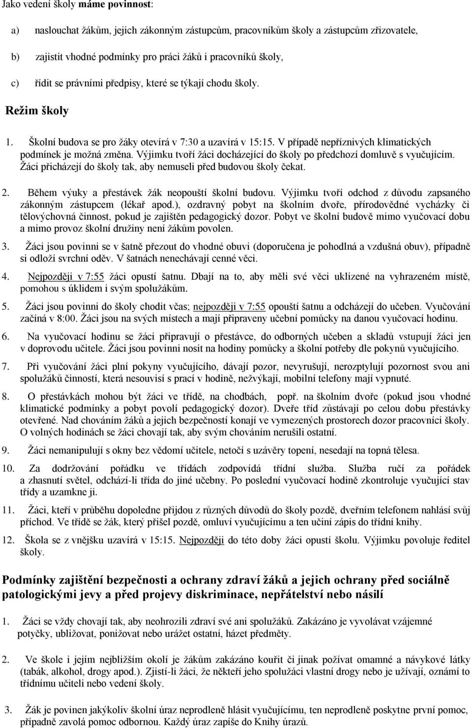 Výjimku tvoří ţáci docházející do školy po předchozí domluvě s vyučujícím. Ţáci přicházejí do školy tak, aby nemuseli před budovou školy čekat. 2. Během výuky a přestávek ţák neopouští školní budovu.