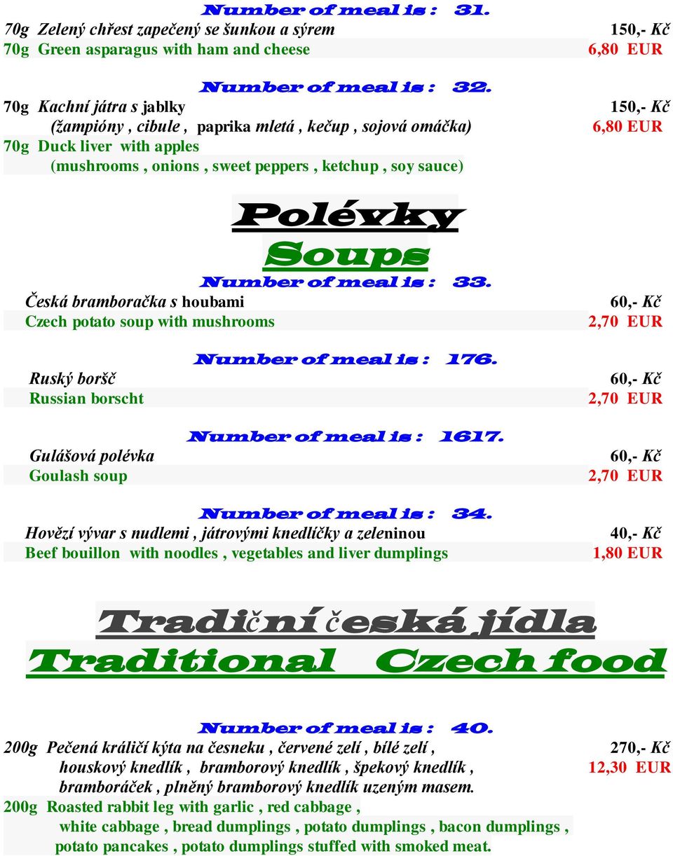 potato soup with mushrooms Polévky Soups Number of meal is : 33. 150,- Kč 6,80 EUR 150,- Kč 6,80 EUR 60,- Kč 2,70 EUR Ruský boršč Russian borscht Gulášová polévka Goulash soup Number of meal is : 176.