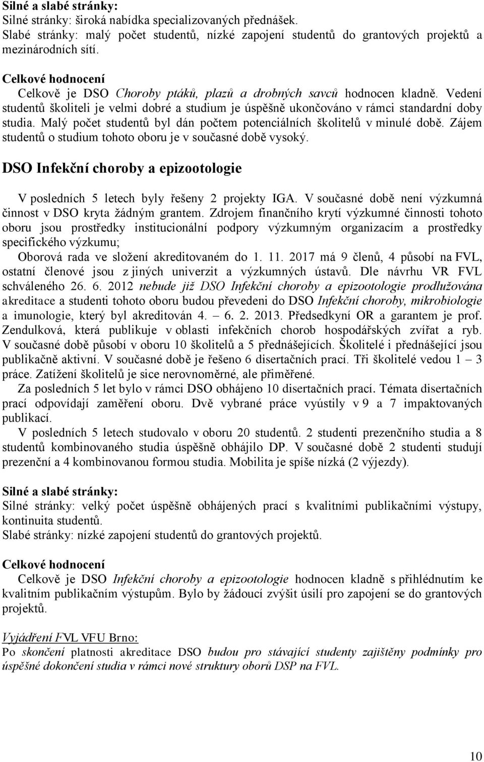 Malý počet studentů byl dán počtem potenciálních školitelů v minulé době. Zájem studentů o studium tohoto oboru je v současné době vysoký.