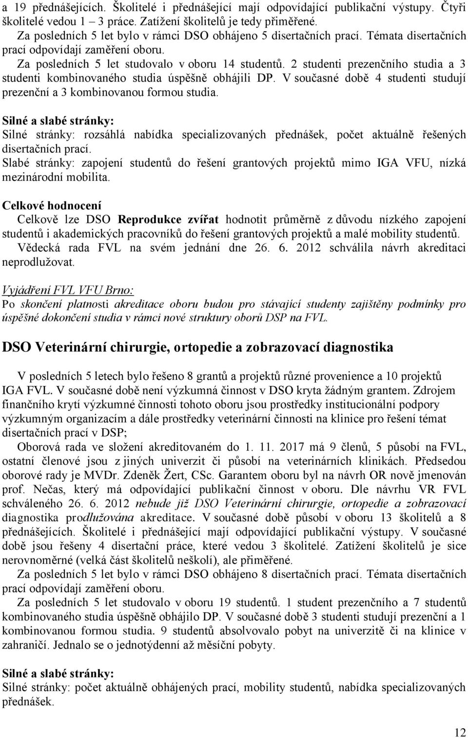 2 studenti prezenčního studia a 3 studenti kombinovaného studia úspěšně obhájili DP. V současné době 4 studenti studují prezenční a 3 kombinovanou formou studia.