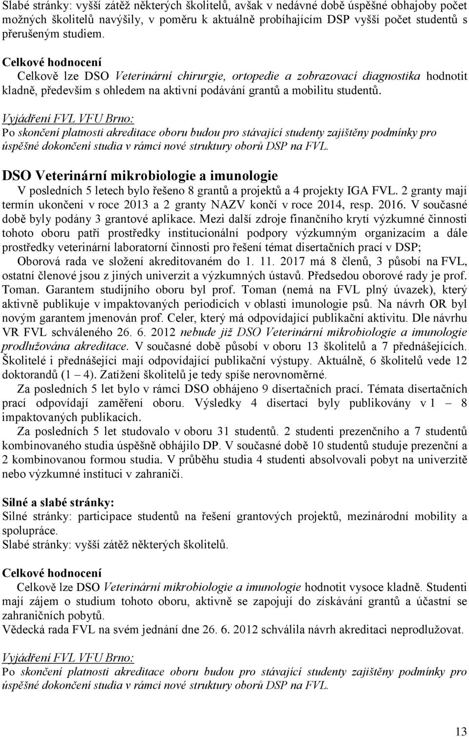 Po skončení platnosti akreditace oboru budou pro stávající studenty zajištěny podmínky pro DSO Veterinární mikrobiologie a imunologie V posledních 5 letech bylo řešeno 8 grantů a projektů a 4