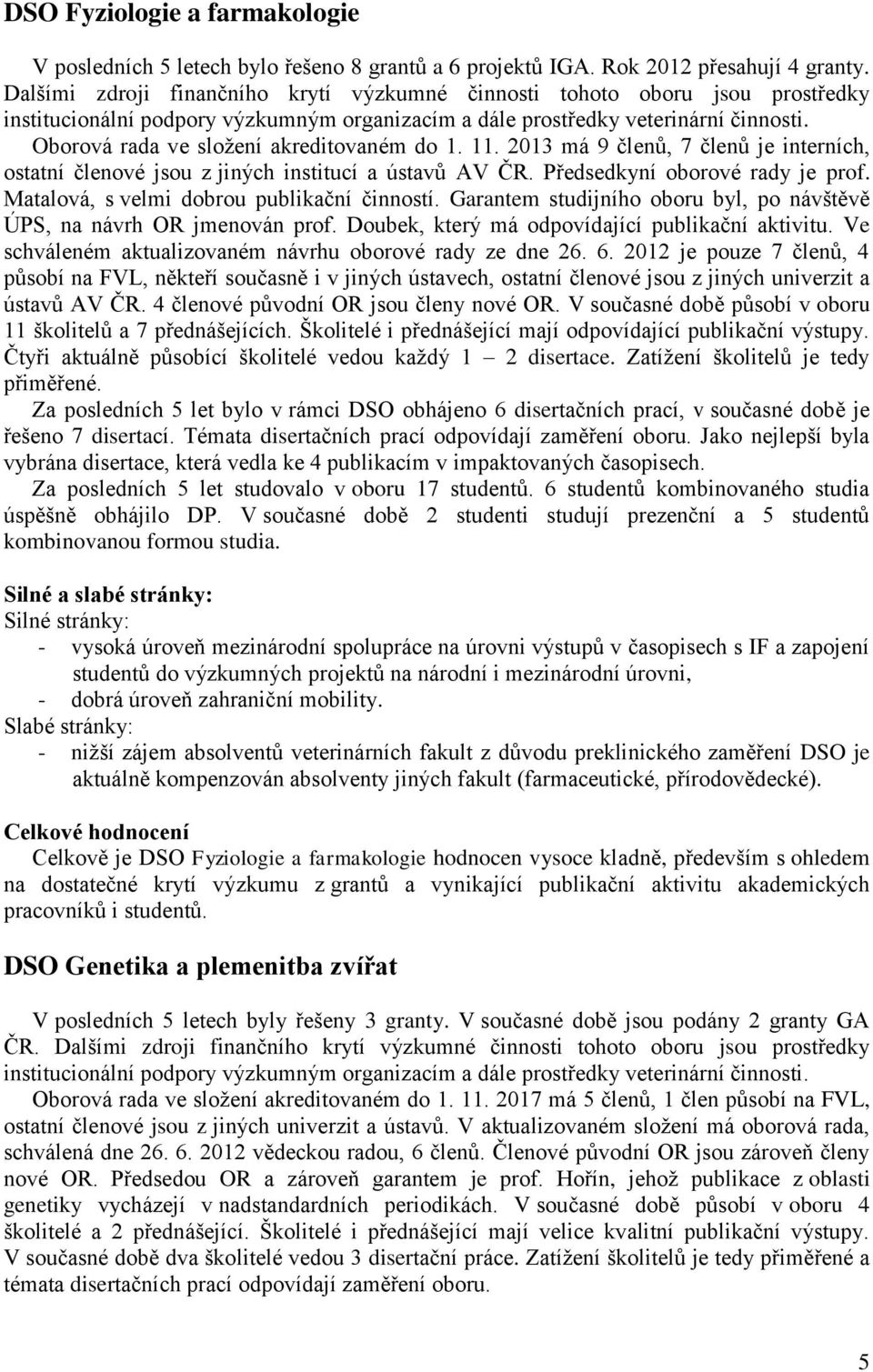 Oborová rada ve sloţení akreditovaném do 1. 11. 2013 má 9 členů, 7 členů je interních, ostatní členové jsou z jiných institucí a ústavů AV ČR. Předsedkyní oborové rady je prof.