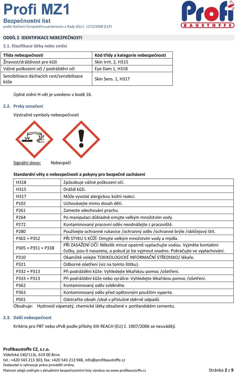 Skin Irrit. 2, H315 Eye Dam 1, H318 Skin Sens. 1, H317 Úplné znění H-vět je uvedeno v bodě 16. 2.2. Prvky označení Výstražné symboly nebezpečnosti Signální slovo: Nebezpečí Standardní věty o nebezpečnosti a pokyny pro bezpečné zacházení H318 Způsobuje vážné poškození očí.