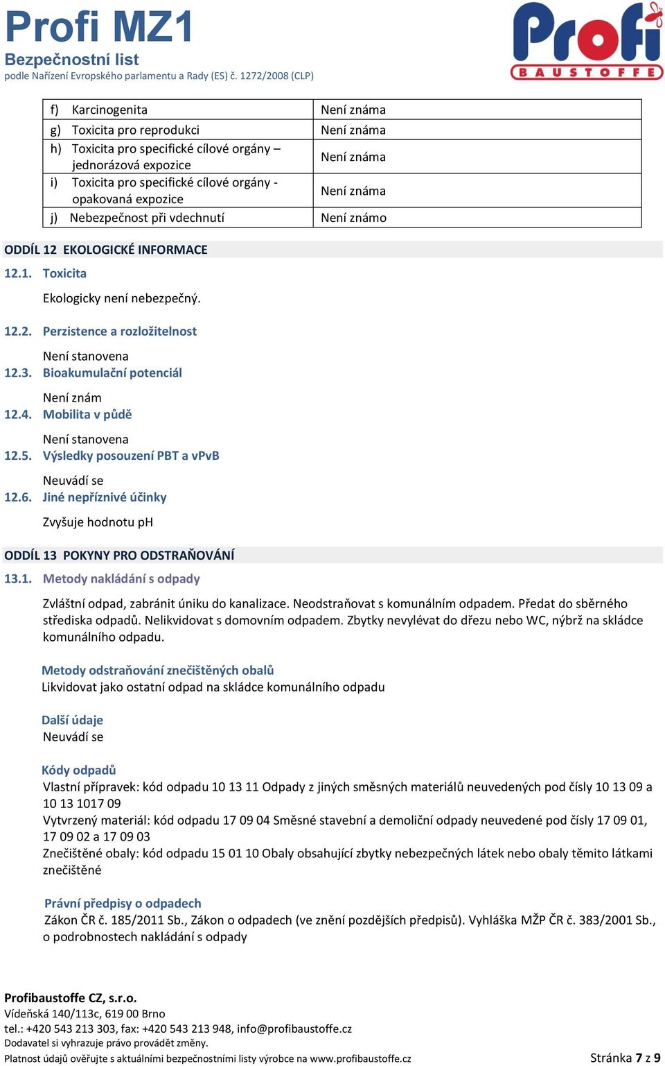 Bioakumulační potenciál Není znám 12.4. Mobilita v půdě Není stanovena 12.5. Výsledky posouzení PBT a vpvb 12.6. Jiné nepříznivé účinky Zvyšuje hodnotu ph ODDÍL 13 POKYNY PRO ODSTRAŇOVÁNÍ 13.1. Metody nakládání s odpady Zvláštní odpad, zabránit úniku do kanalizace.