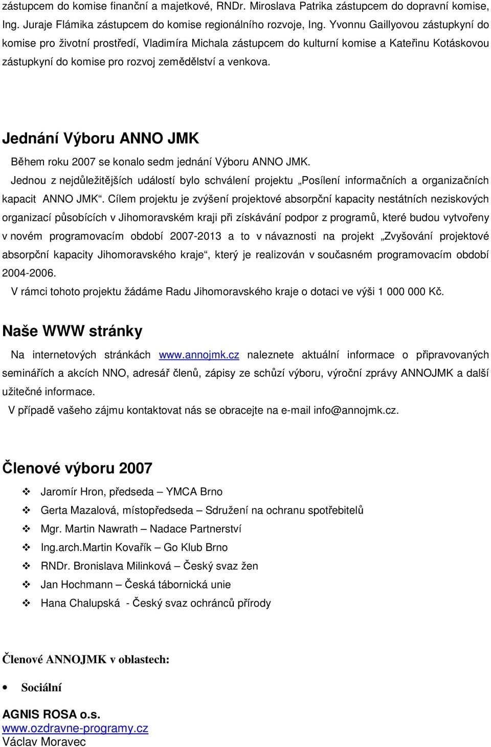 Jednání Výboru ANNO JMK Během roku 2007 se konalo sedm jednání Výboru ANNO JMK. Jednou z nejdůležitějších událostí bylo schválení projektu Posílení informačních a organizačních kapacit ANNO JMK.