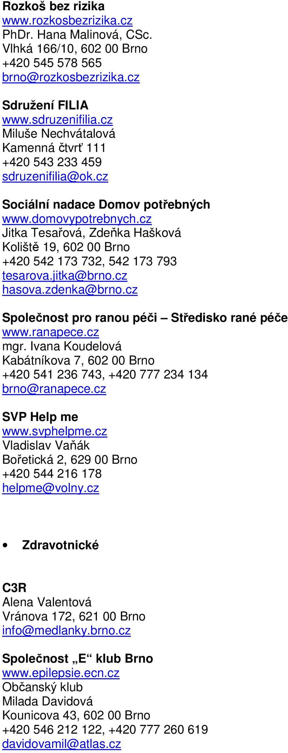 cz Jitka Tesařová, Zdeňka Hašková Koliště 19, 602 00 Brno +420 542 173 732, 542 173 793 tesarova.jitka@brno.cz hasova.zdenka@brno.cz Společnost pro ranou péči Středisko rané péče www.ranapece.cz mgr.