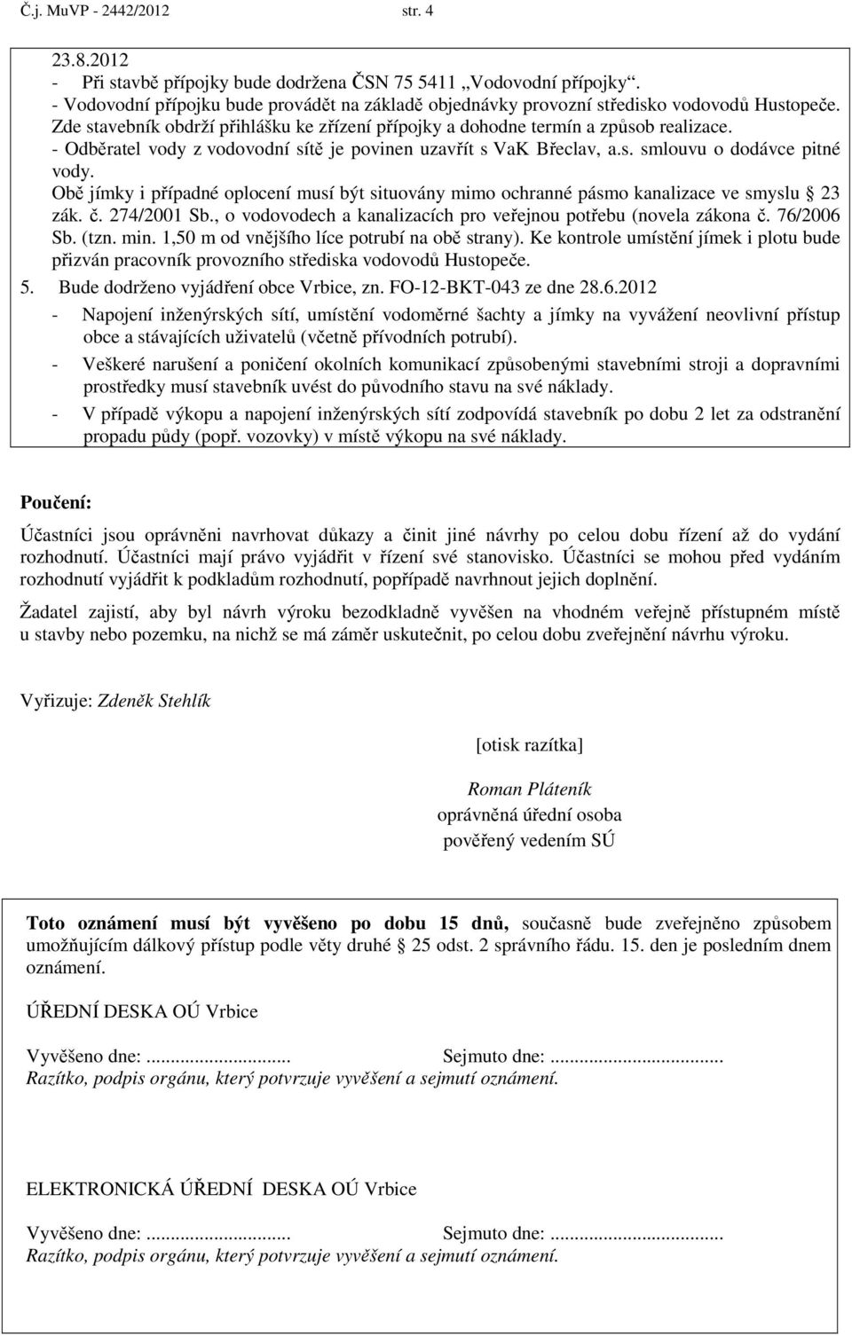 - Odběratel vody z vodovodní sítě je povinen uzavřít s VaK Břeclav, a.s. smlouvu o dodávce pitné vody. Obě jímky i případné oplocení musí být situovány mimo ochranné pásmo kanalizace ve smyslu 23 zák.