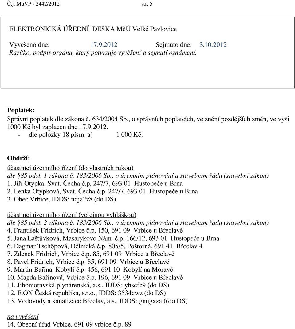 1 zákona č. 183/2006 Sb., o územním plánování a stavebním řádu (stavební zákon) 1. Jiří Otýpka, Svat. Čecha č.p. 247/7, 693 01 Hustopeče u Brna 2. Lenka Otýpková, Svat. Čecha č.p. 247/7, 693 01 Hustopeče u Brna 3.