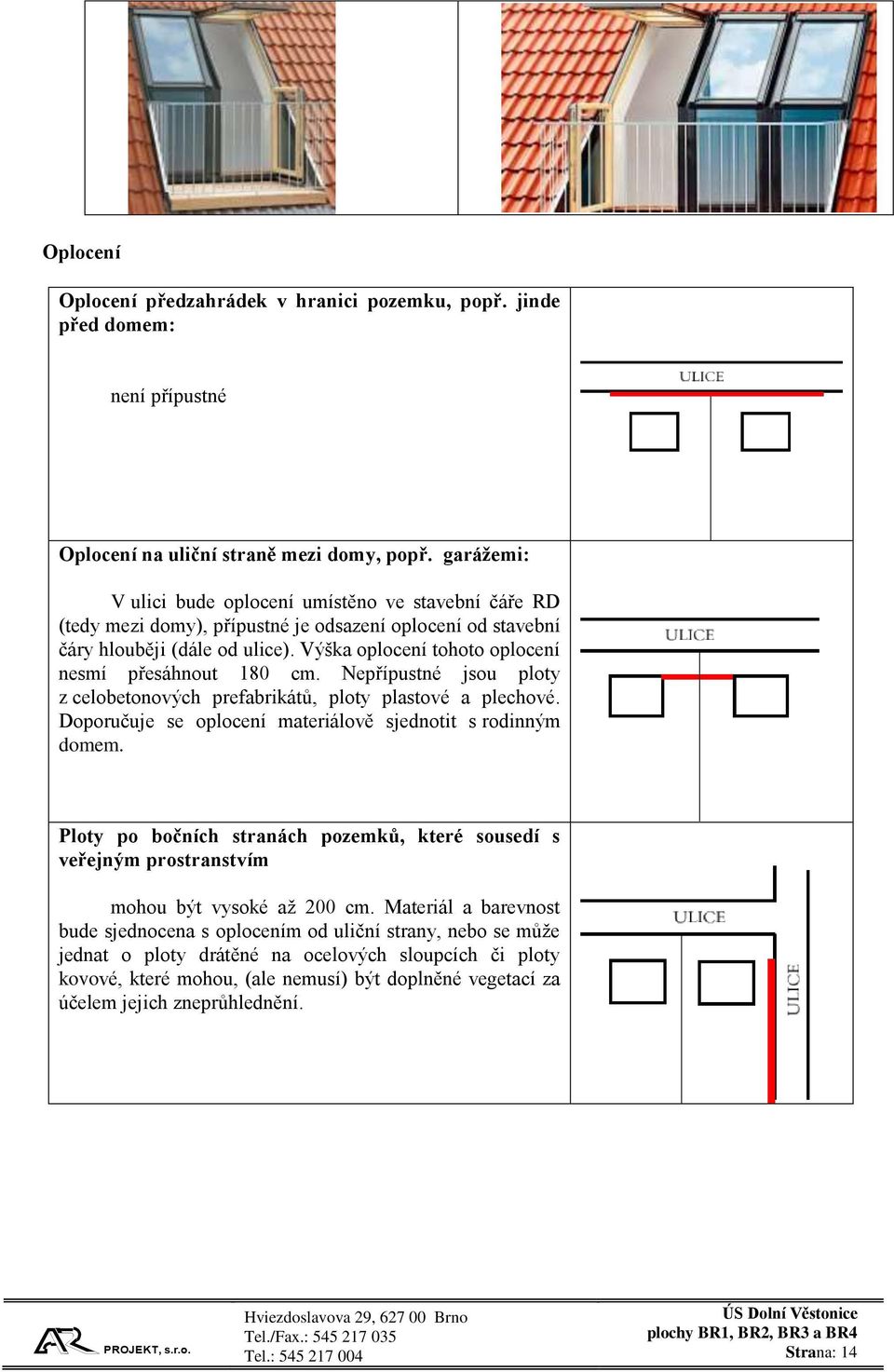 Výška oplocení tohoto oplocení nesmí přesáhnout 180 cm. Nepřípustné jsou ploty z celobetonových prefabrikátů, ploty plastové a plechové. Doporučuje se oplocení materiálově sjednotit s rodinným domem.