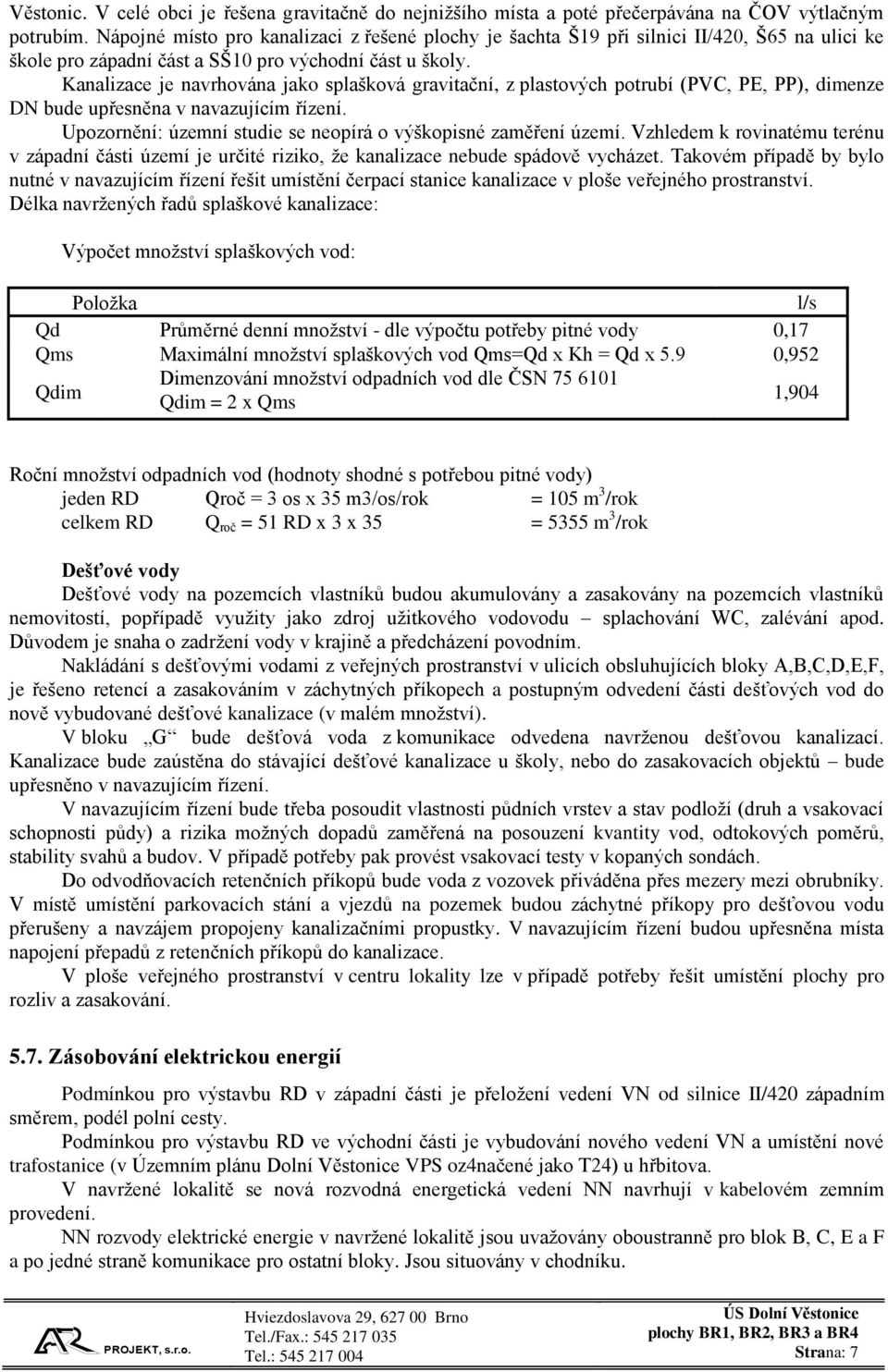 Kanalizace je navrhována jako splašková gravitační, z plastových potrubí (PVC, PE, PP), dimenze DN bude upřesněna v navazujícím řízení.