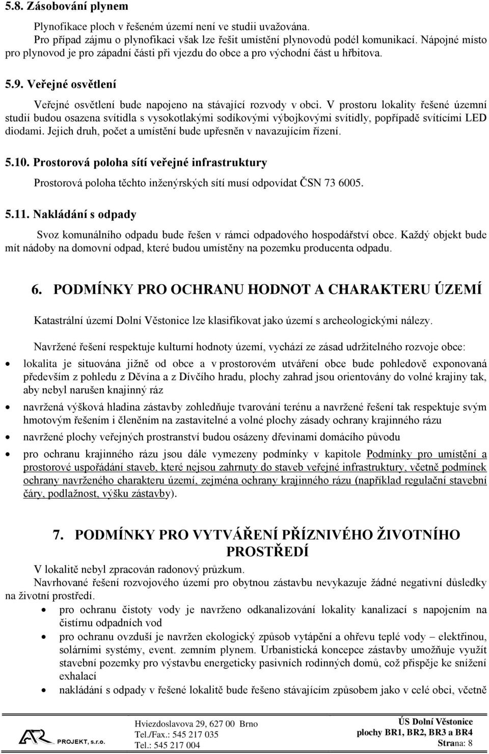 V prostoru lokality řešené územní studií budou osazena svítidla s vysokotlakými sodíkovými výbojkovými svítidly, popřípadě svítícími LED diodami.