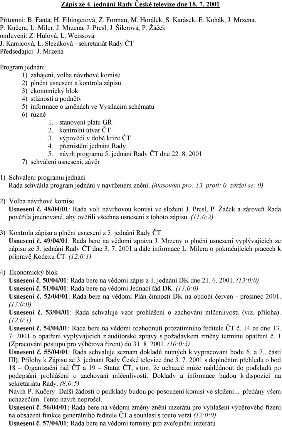 Mrzena Program jednání: 1) zahájení, volba návrhové komise 2) plnění usnesení a kontrola zápisu 3) ekonomický blok 4) stížnosti a podněty 5) informace o změnách ve Vysílacím schématu 6) různé 1.