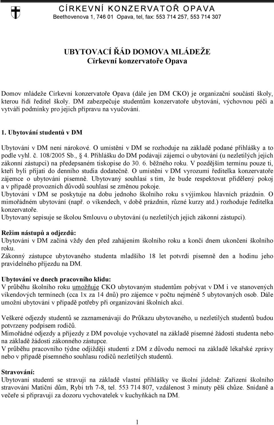 Ubytování studentů v DM Ubytování v DM není nárokové. O umístění v DM se rozhoduje na základě podané přihlášky a to podle vyhl. č. 108/2005 Sb., 4.