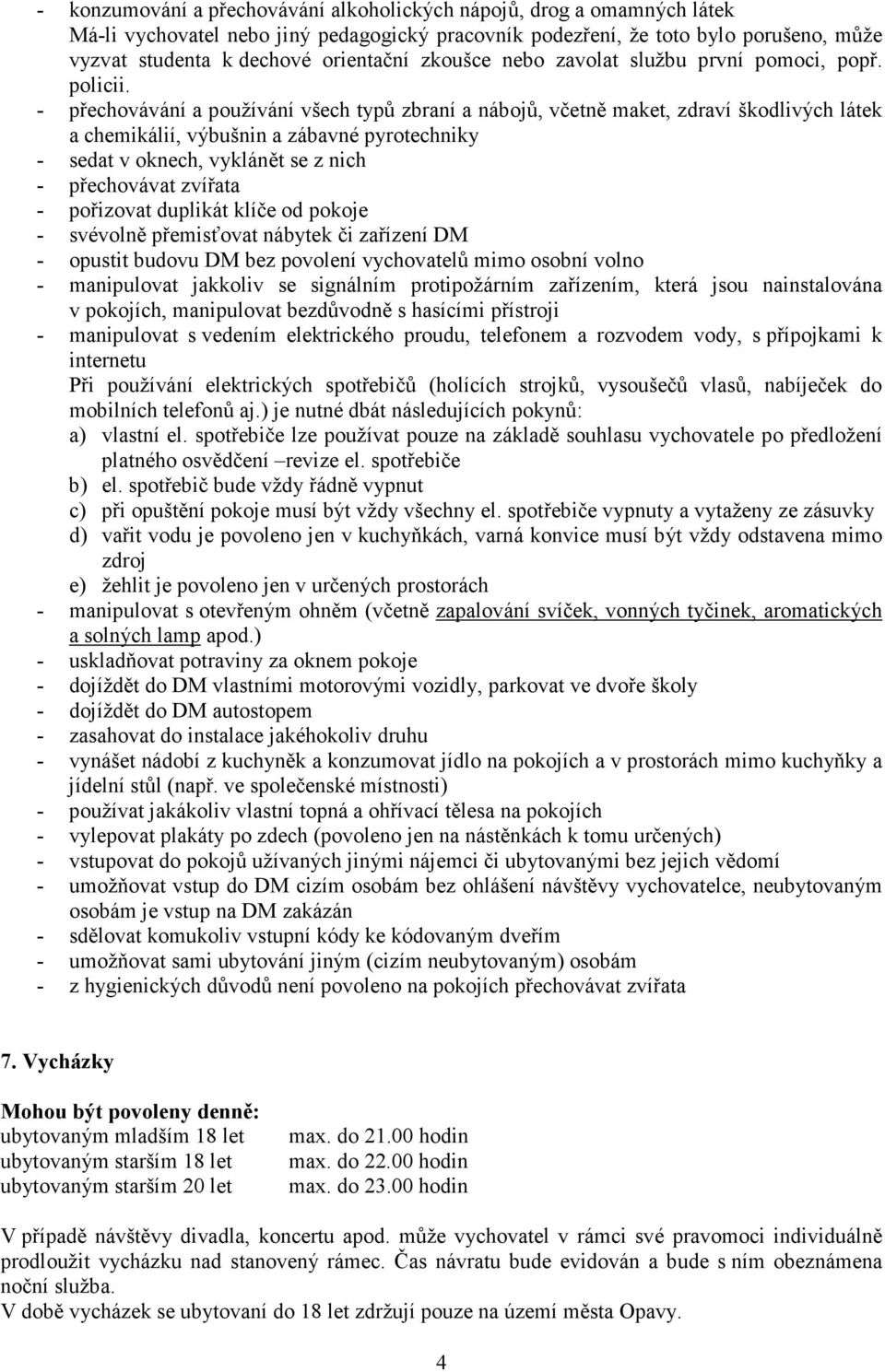 - přechovávání a používání všech typů zbraní a nábojů, včetně maket, zdraví škodlivých látek a chemikálií, výbušnin a zábavné pyrotechniky - sedat v oknech, vyklánět se z nich - přechovávat zvířata -