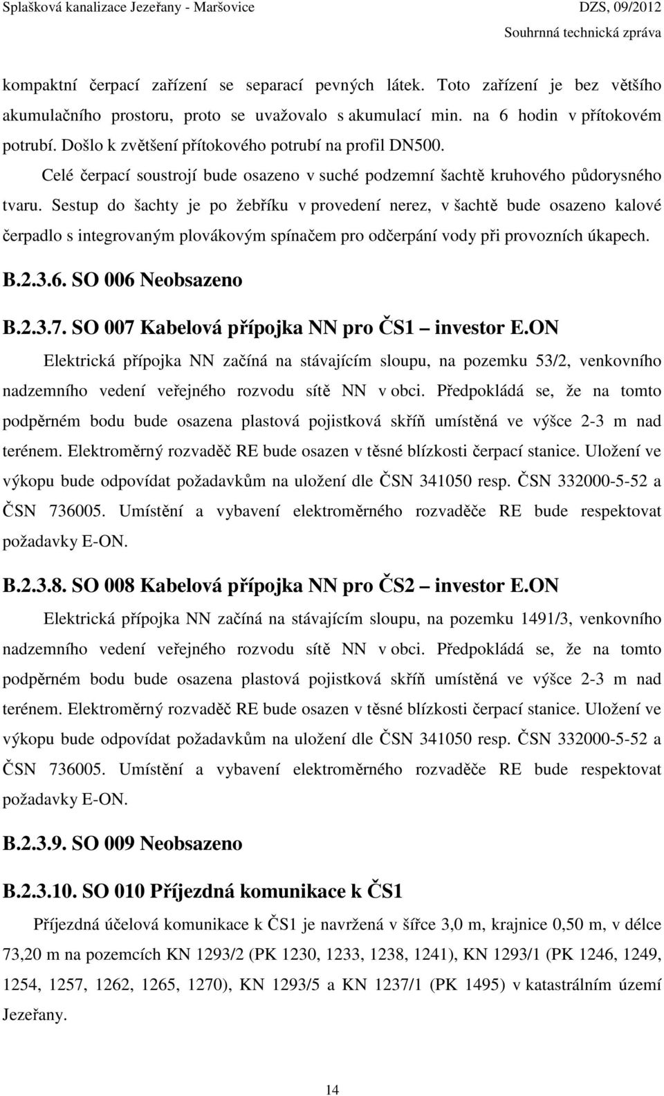 Sestup do šachty je po žebříku v provedení nerez, v šachtě bude osazeno kalové čerpadlo s integrovaným plovákovým spínačem pro odčerpání vody při provozních úkapech. B.2.3.6. SO 006 Neobsazeno B.2.3.7.