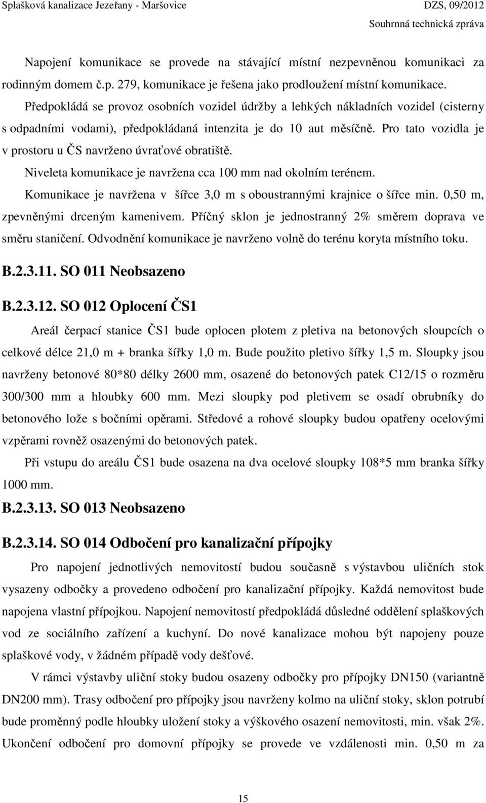 Pro tato vozidla je v prostoru u ČS navrženo úvraťové obratiště. Niveleta komunikace je navržena cca 100 mm nad okolním terénem.