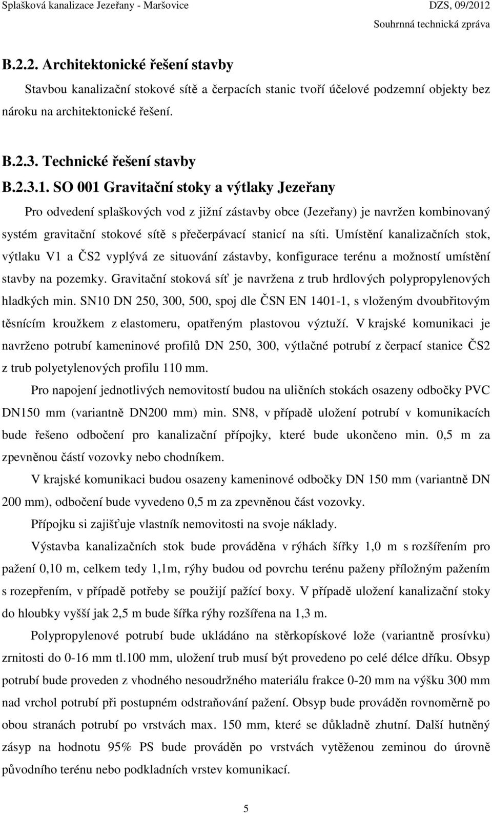 Umístění kanalizačních stok, výtlaku V1 a ČS2 vyplývá ze situování zástavby, konfigurace terénu a možností umístění stavby na pozemky.