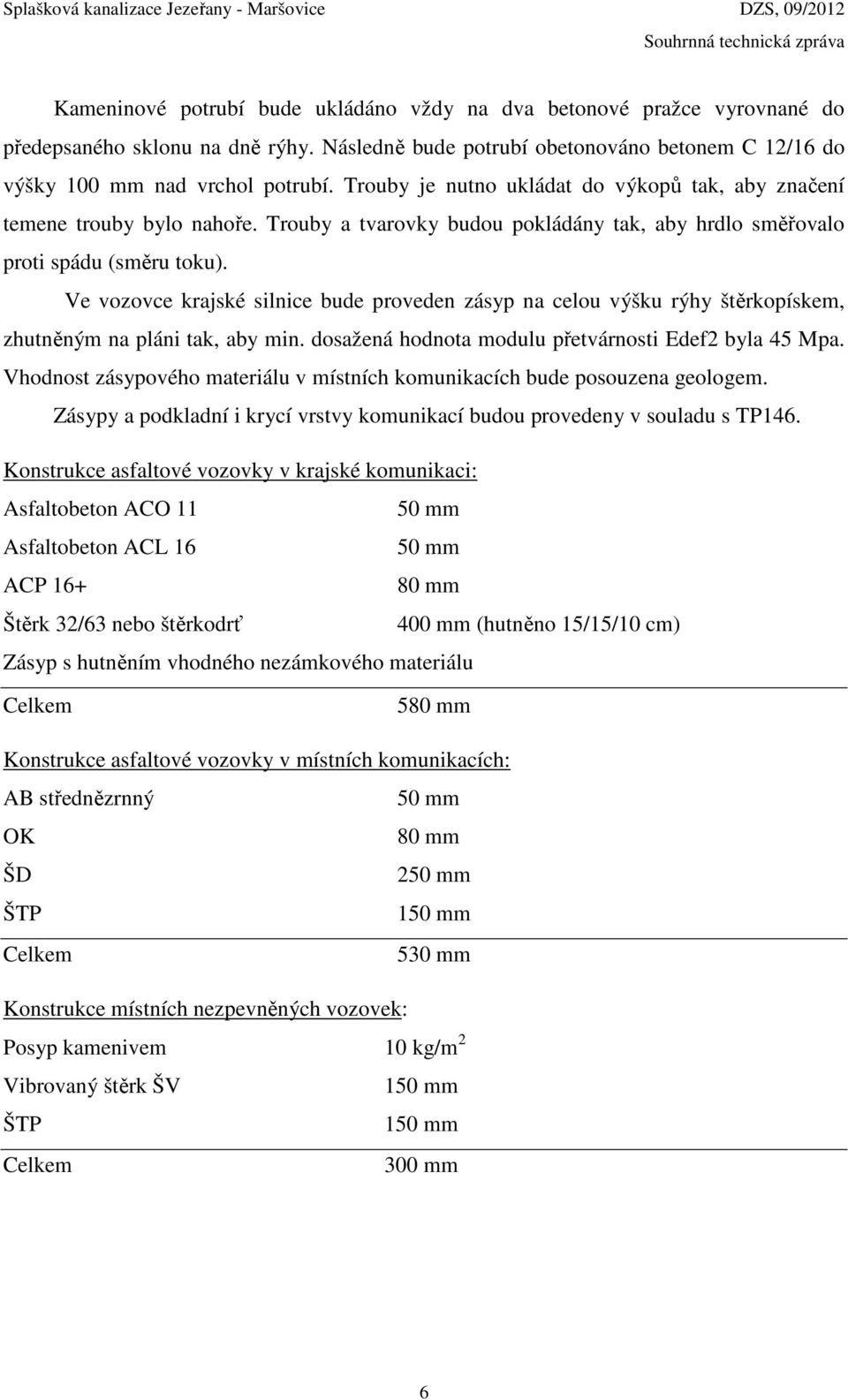 Ve vozovce krajské silnice bude proveden zásyp na celou výšku rýhy štěrkopískem, zhutněným na pláni tak, aby min. dosažená hodnota modulu přetvárnosti Edef2 byla 45 Mpa.