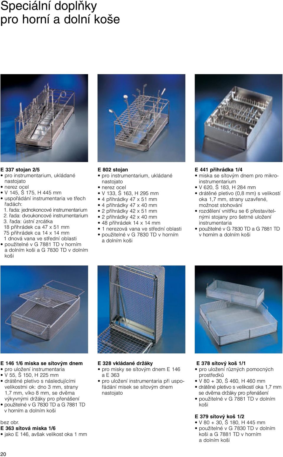 fiada: ústní zrcátka 18 pfiihrádek ca 47 x 51 mm 75 pfiihrádek ca 14 x 14 mm 1 dnová vana ve stfiední oblasti pouïitelné v G 7881 TD v horním a dolním ko i a G 7830 TD v dolním ko i E 802 stojan pro