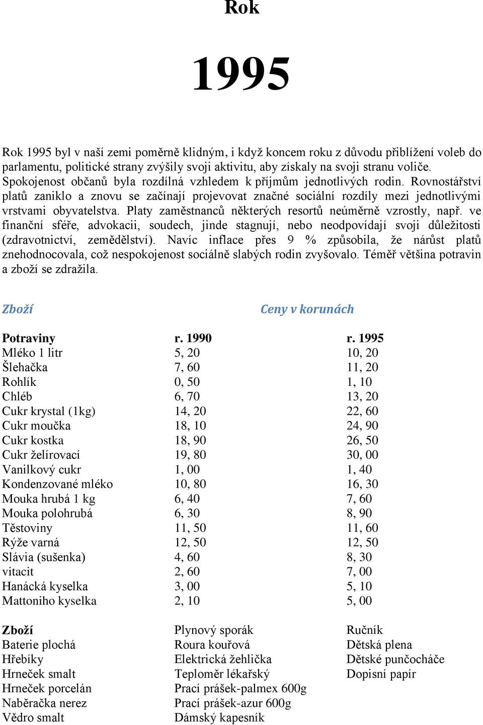 Platy zaměstnanců některých resortů neúměrně vzrostly, např. ve finanční sféře, advokacii, soudech, jinde stagnují, nebo neodpovídají svoji důležitosti (zdravotnictví, zemědělství).