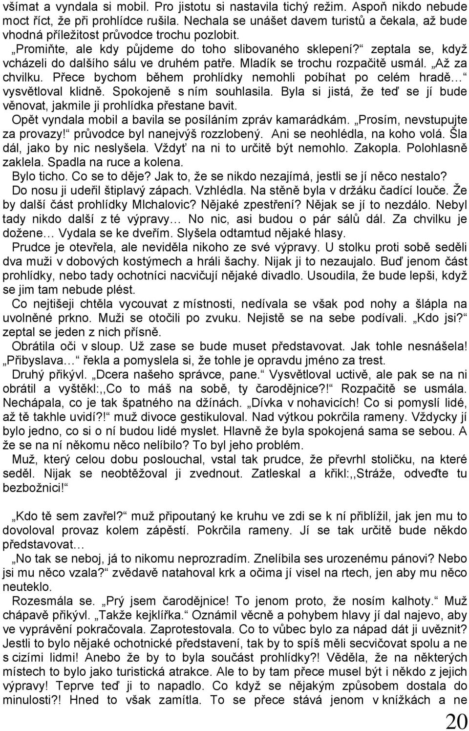 zeptala se, když vcházeli do dalšího sálu ve druhém patře. Mladík se trochu rozpačitě usmál. Až za chvilku. Přece bychom během prohlídky nemohli pobíhat po celém hradě vysvětloval klidně.