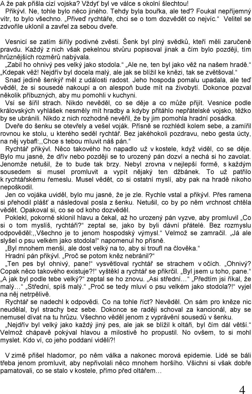 Každý z nich však pekelnou stvůru popisoval jinak a čím bylo později, tím hrůznějších rozměrů nabývala. Zabil ho ohnivý pes velký jako stodola. Ale ne, ten byl jako věž na našem hradě. Kdepak věž!