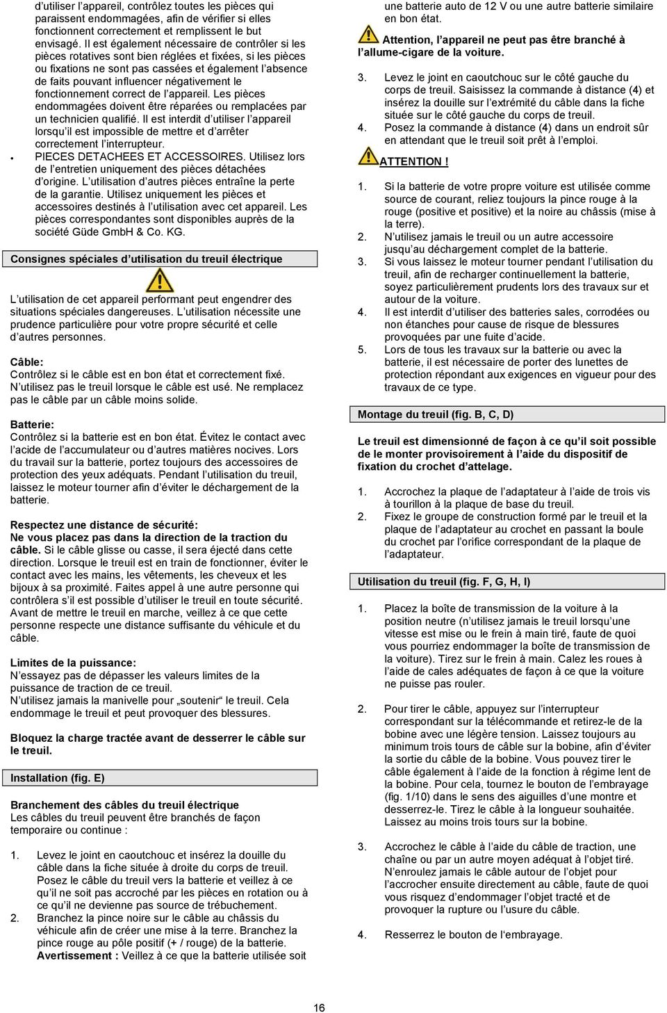 négativement le fonctionnement correct de l appareil. Les pièces endommagées doivent être réparées ou remplacées par un technicien qualifié.