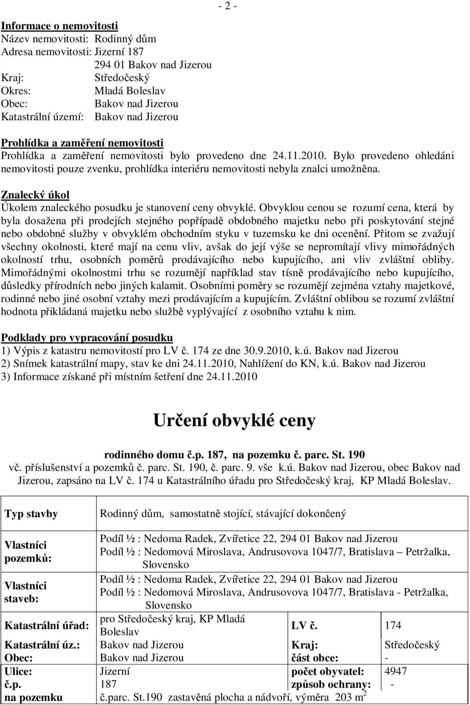 Bylo provedeno ohledáni nemovitosti pouze zvenku, prohlídka interiéru nemovitosti nebyla znalci umožn na. Znalecký úkol Úkolem znaleckého posudku je stanovení ceny obvyklé.