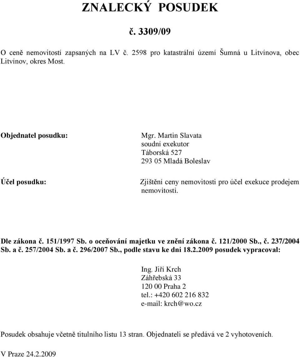 Dle zákona č. 151/1997 Sb. o oceňování majetku ve znění zákona č. 121/2000 Sb., č. 237/2004 Sb. a č. 257/2004 Sb. a č. 296/2007 Sb., podle stavu ke dni 18.2.2009 posudek vypracoval: Ing.