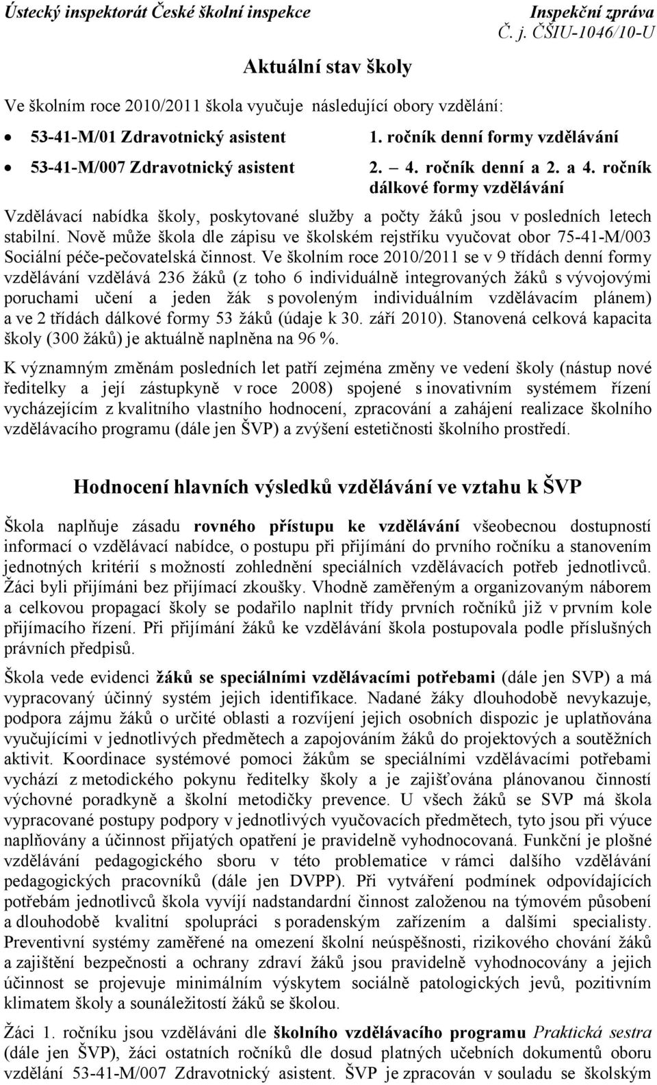 Nově může škola dle zápisu ve školském rejstříku vyučovat obor 75-41-M/003 Sociální péče-pečovatelská činnost.