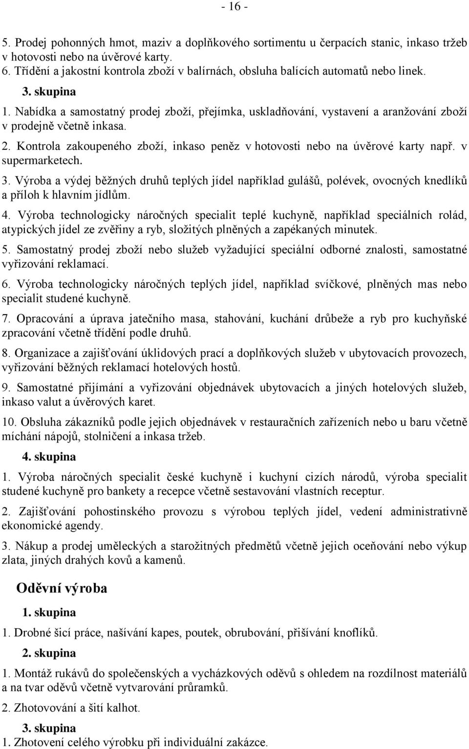 Nabídka a samostatný prodej zboží, přejímka, uskladňování, vystavení a aranžování zboží v prodejně včetně inkasa. 2. Kontrola zakoupeného zboží, inkaso peněz v hotovosti nebo na úvěrové karty např.