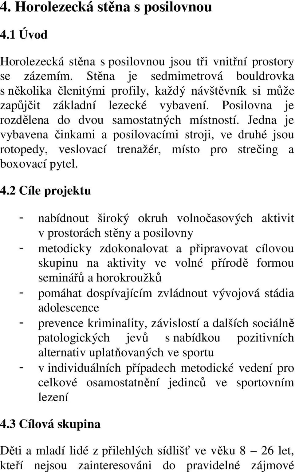 Jedna je vybavena činkami a posilovacími stroji, ve druhé jsou rotopedy, veslovací trenažér, místo pro strečing a boxovací pytel. 4.