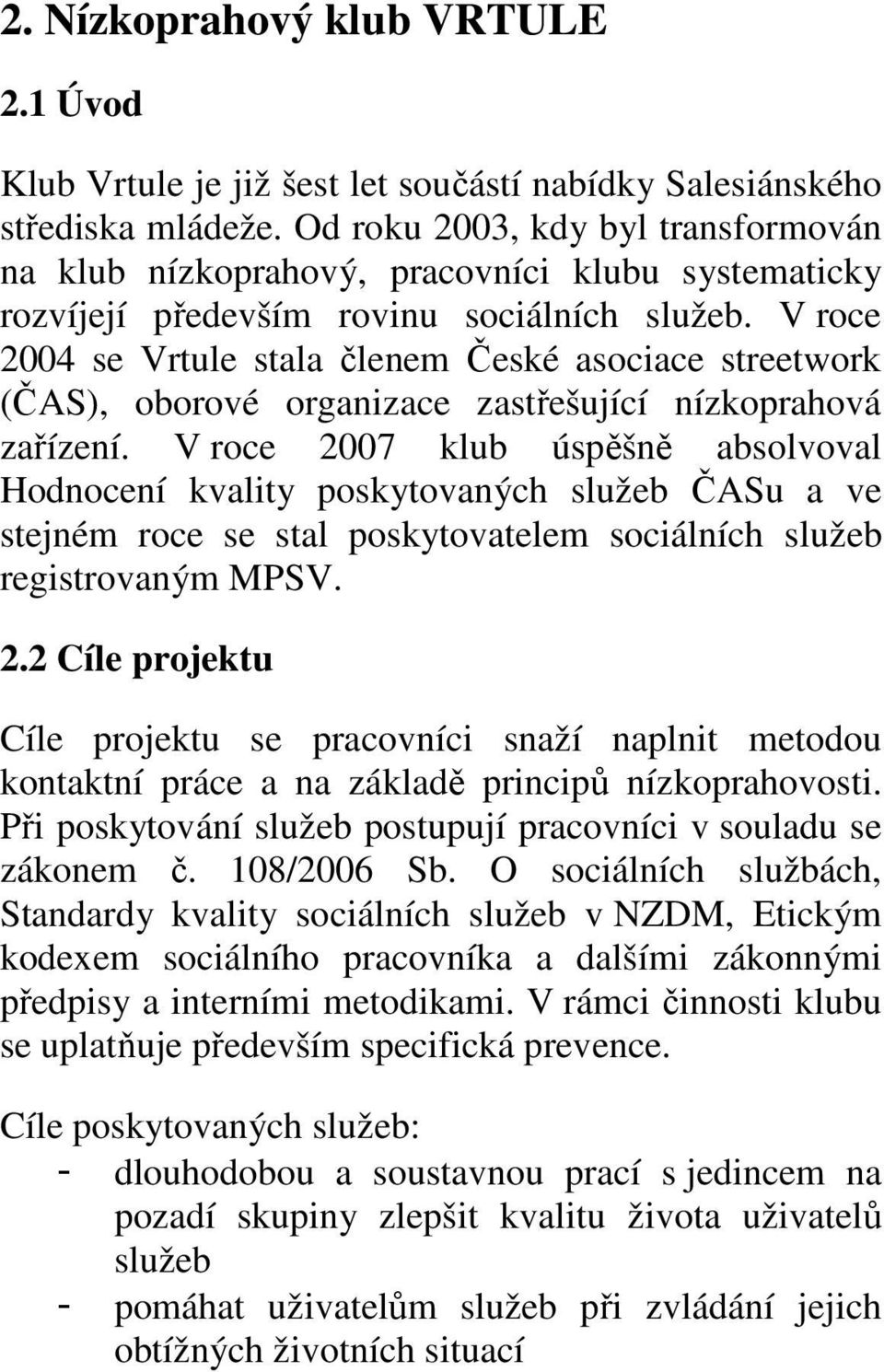 V roce 2004 se Vrtule stala členem České asociace streetwork (ČAS), oborové organizace zastřešující nízkoprahová zařízení.