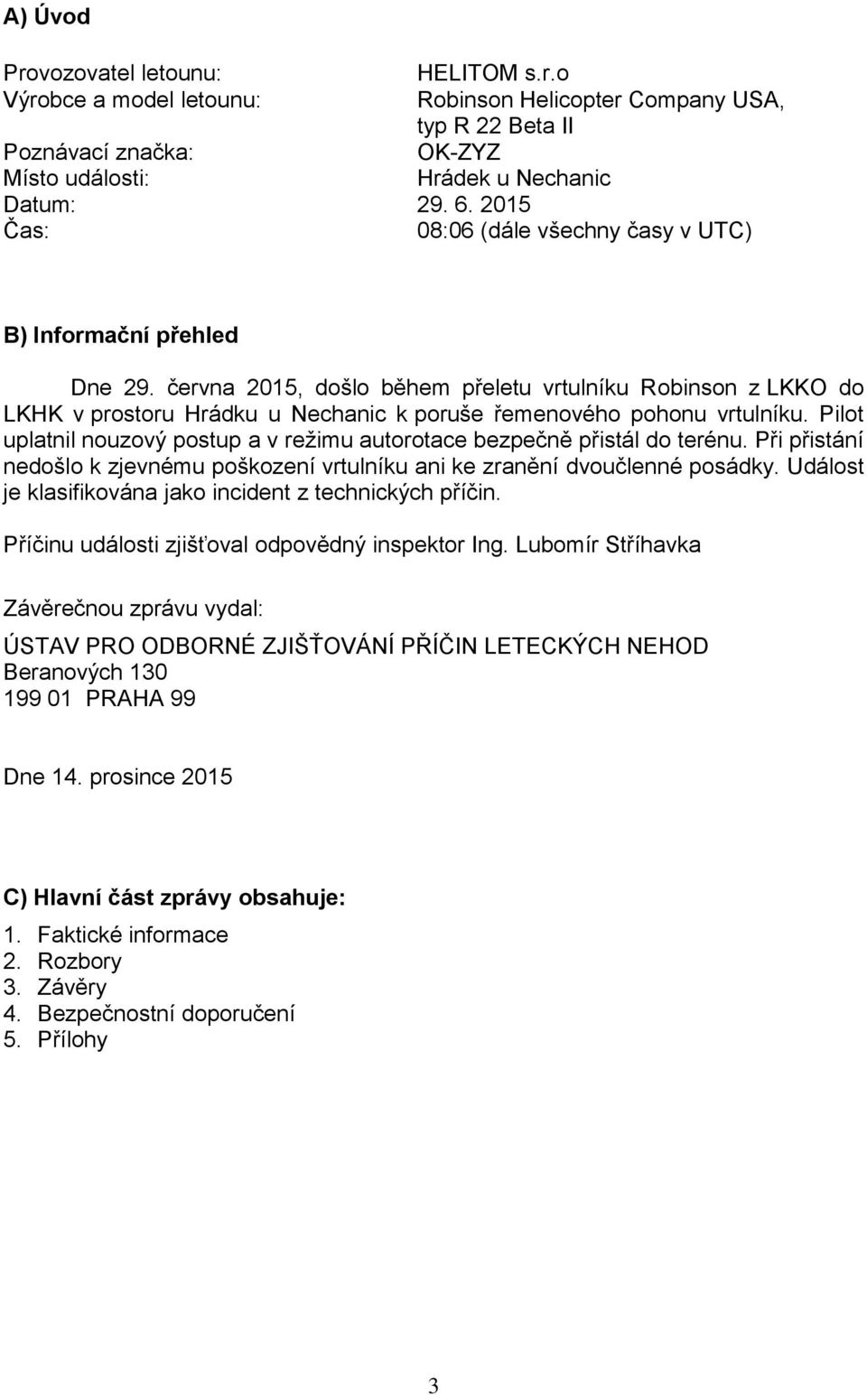 června 2015, došlo během přeletu vrtulníku Robinson z LKKO do LKHK v prostoru Hrádku u Nechanic k poruše řemenového pohonu vrtulníku.