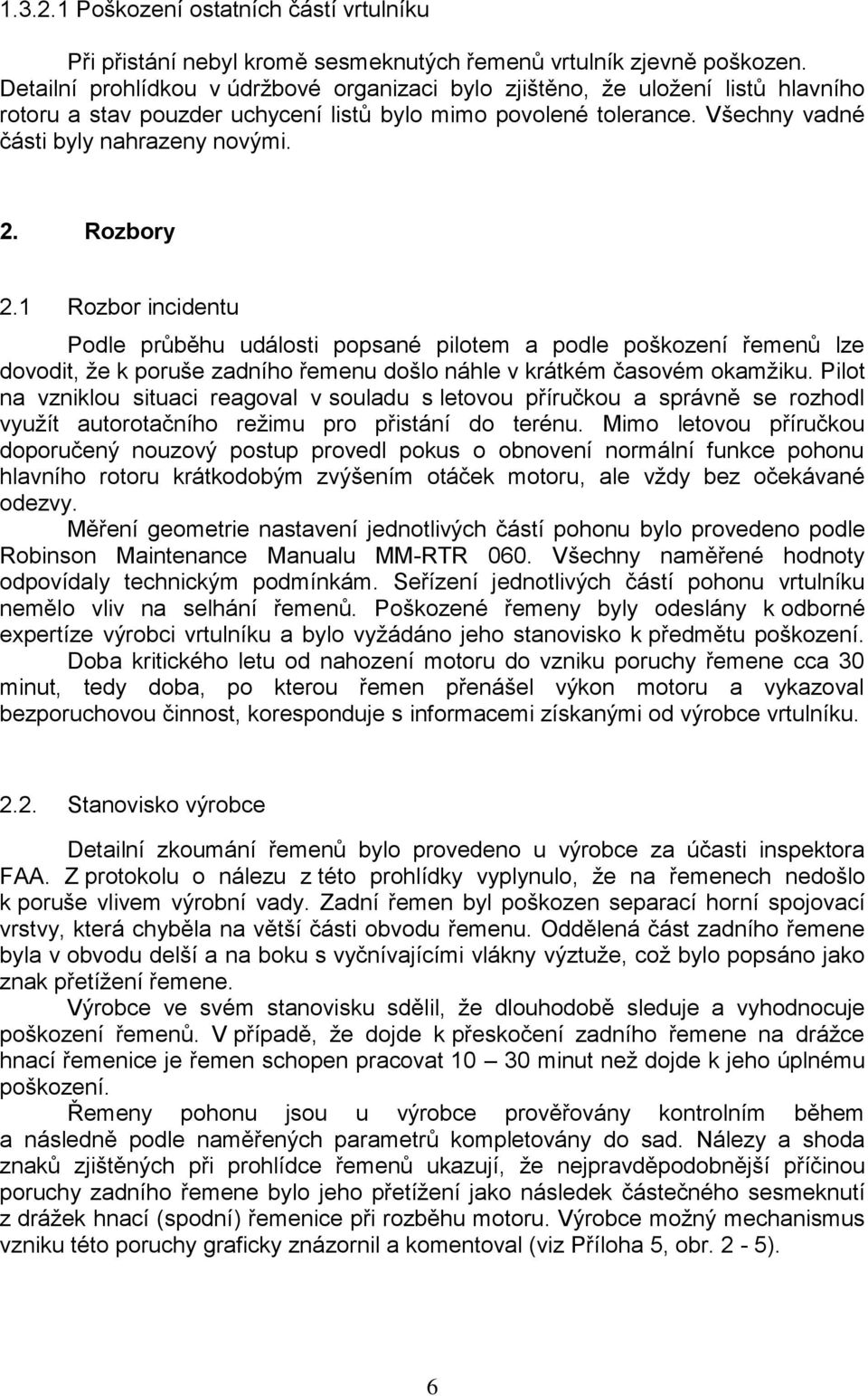 Rozbory 2.1 Rozbor incidentu Podle průběhu události popsané pilotem a podle poškození řemenů lze dovodit, že k poruše zadního řemenu došlo náhle v krátkém časovém okamžiku.