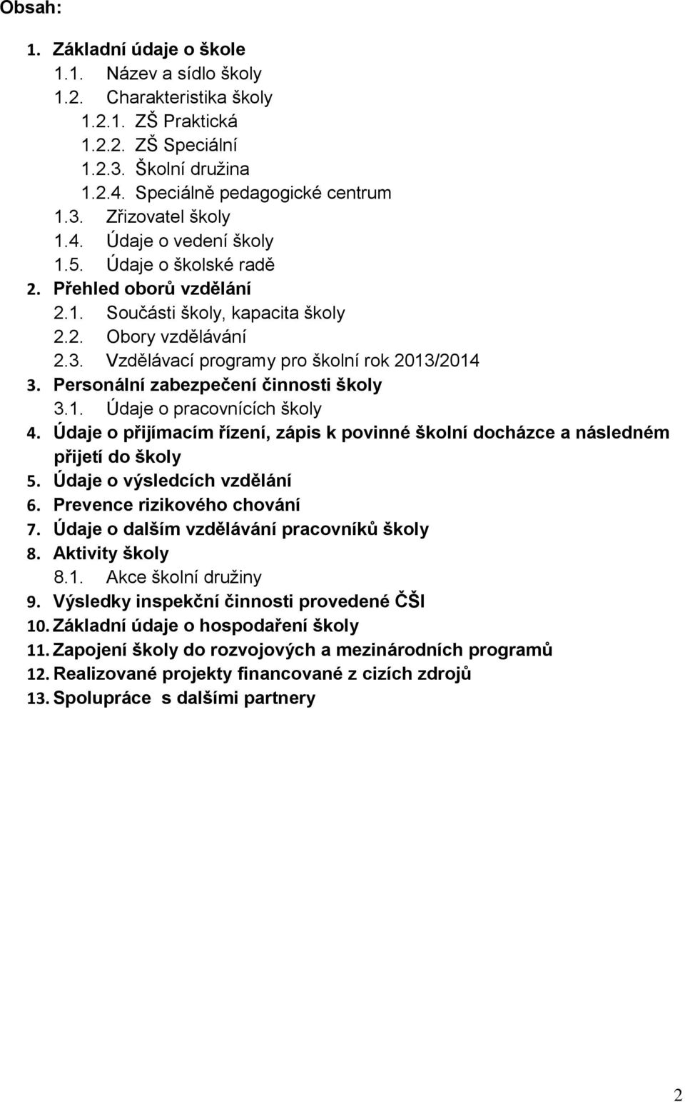 Personální zabezpečení činnosti školy 3.1. Údaje o pracovnících školy 4. Údaje o přijímacím řízení, zápis k povinné školní docházce a následném přijetí do školy 5. Údaje o výsledcích vzdělání 6.