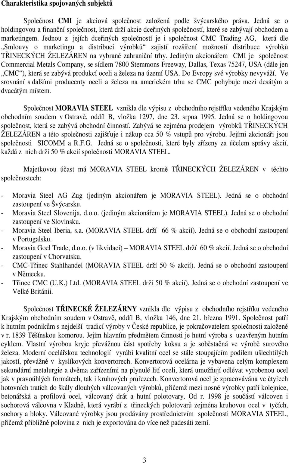 Jednou z jejích dceřiných společností je i společnost CMC Trading AG, která dle Smlouvy o marketingu a distribuci výrobků zajistí rozšíření možností distribuce výrobků TŘINECKÝCH ŽELEZÁREN na vybrané