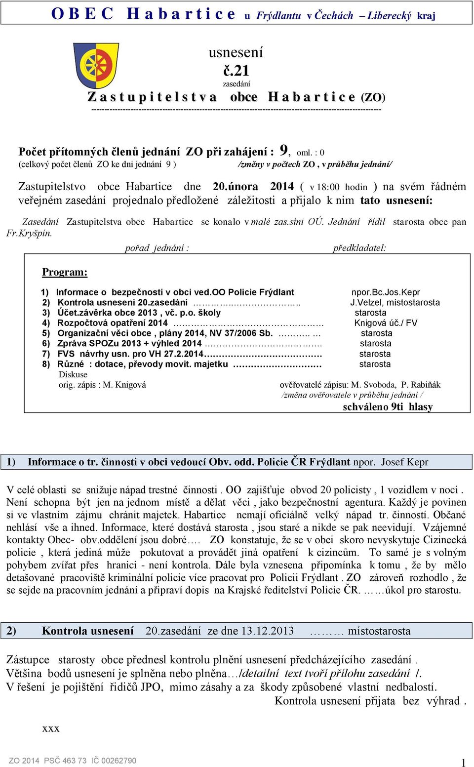 členů jednání ZO při zahájení : 9, oml. : 0 (celkový počet členů ZO ke dni jednání 9 ) /změny v počtech ZO, v průběhu jednání/ Zastupitelstvo obce Habartice dne 20.