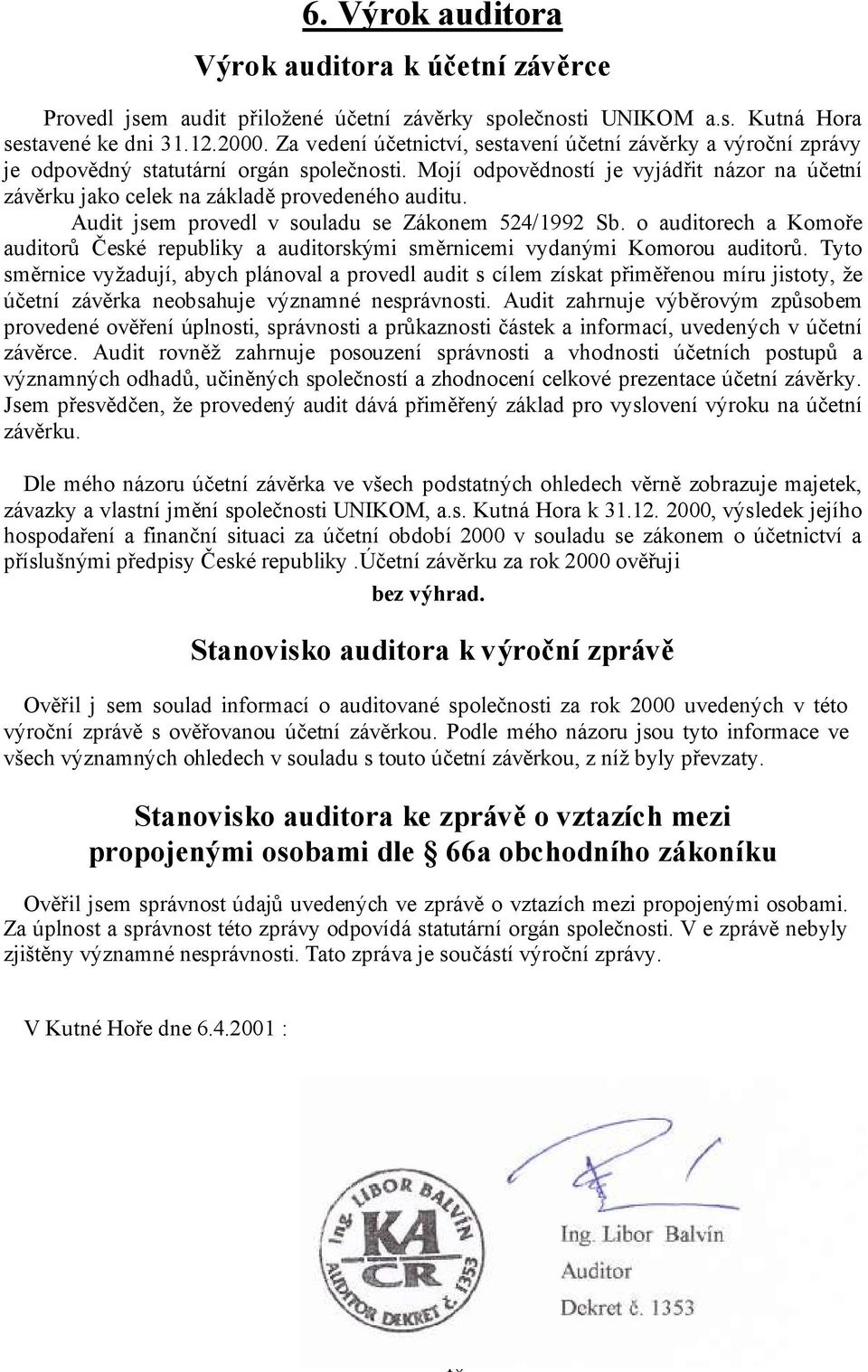 Mojí odpovědností je vyjádřit názor na účetní závěrku jako celek na základě provedeného auditu. Audit jsem provedl v souladu se Zákonem 524/1992 Sb.