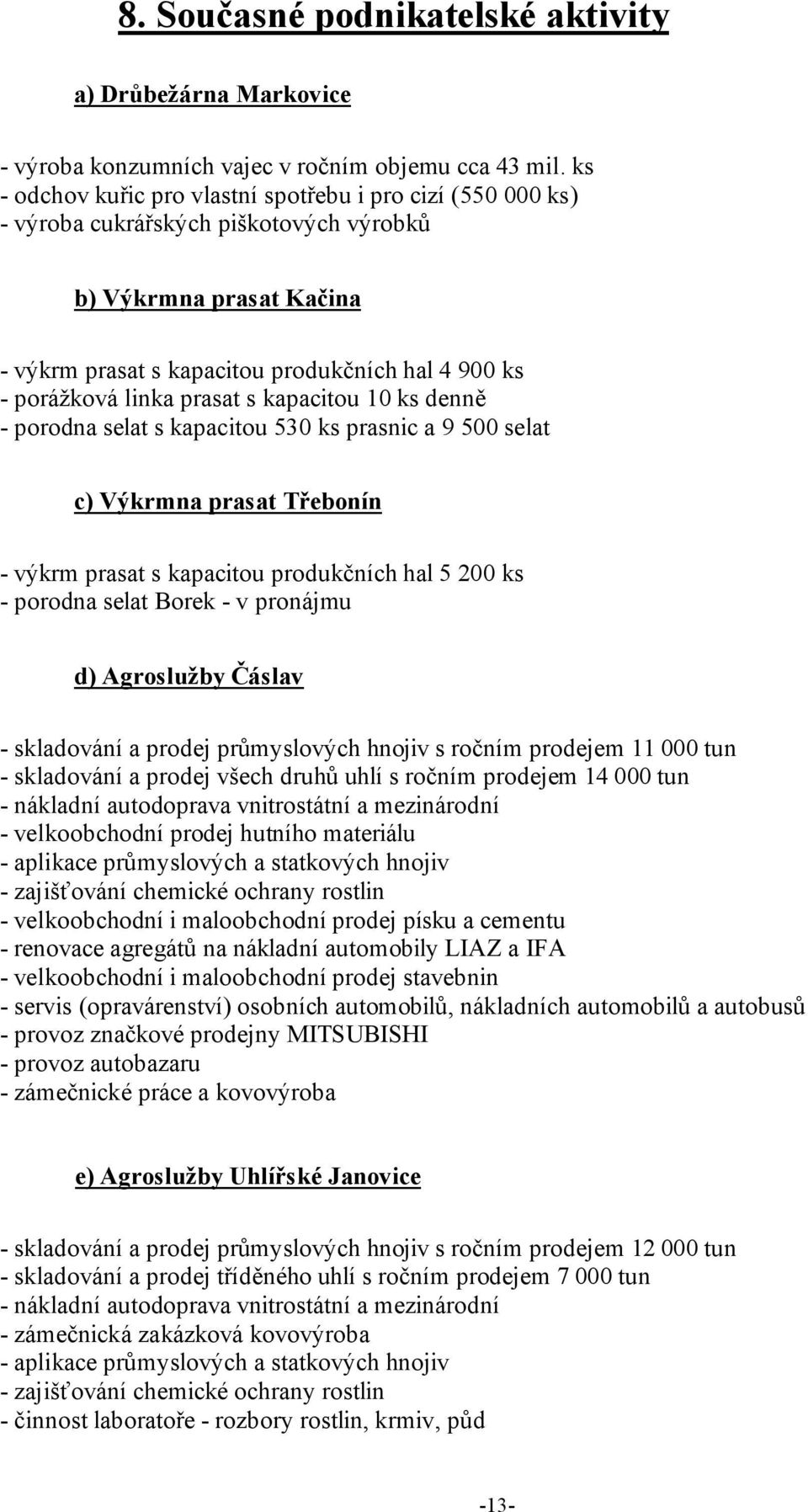 prasat s kapacitou 10 ks denně - porodna selat s kapacitou 530 ks prasnic a 9 500 selat c) Výkrmna prasat Třebonín - výkrm prasat s kapacitou produkčních hal 5 200 ks - porodna selat Borek - v