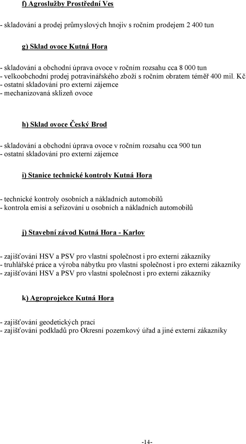 Kč - ostatní skladování pro externí zájemce - mechanizovaná sklizeň ovoce h) Sklad ovoce Český Brod - skladování a obchodní úprava ovoce v ročním rozsahu cca 900 tun - ostatní skladování pro externí