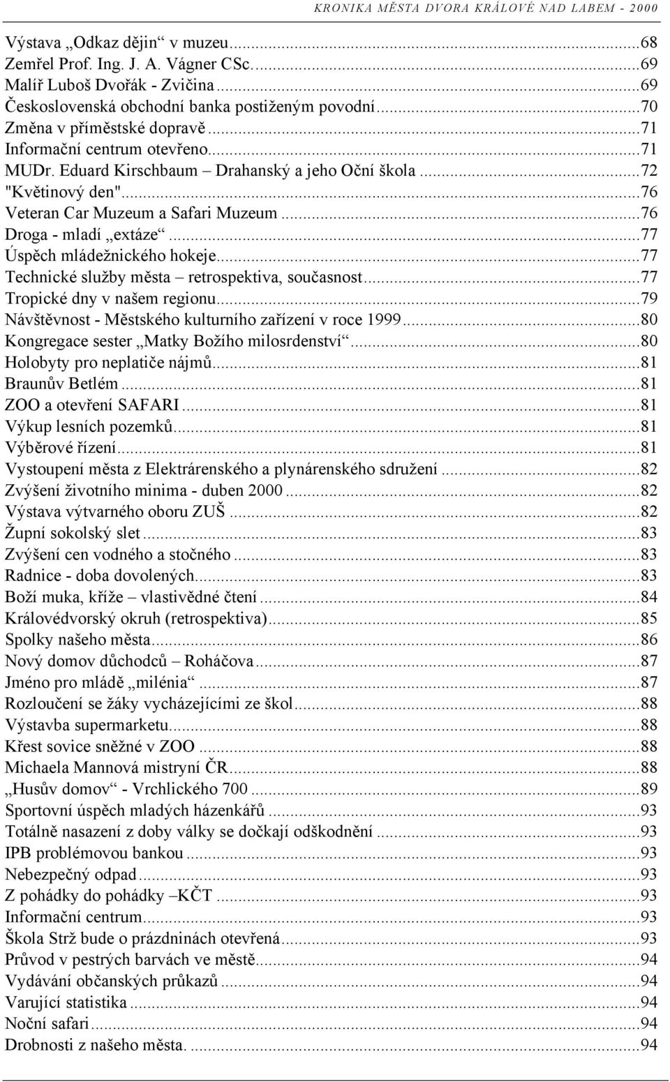 ..77 Úspěch mládežnického hokeje...77 Technické služby města retrospektiva, současnost...77 Tropické dny v našem regionu...79 Návštěvnost - Městského kulturního zařízení v roce 1999.